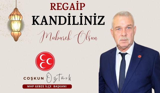 MHP Gebze İlçe başkanı Coşkun ÖZTÜRK'ün Üç Aylar ve Regaip Kandili Kutlama Mesajı